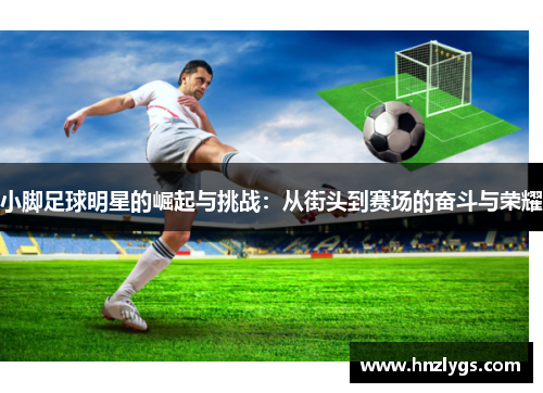 小脚足球明星的崛起与挑战：从街头到赛场的奋斗与荣耀