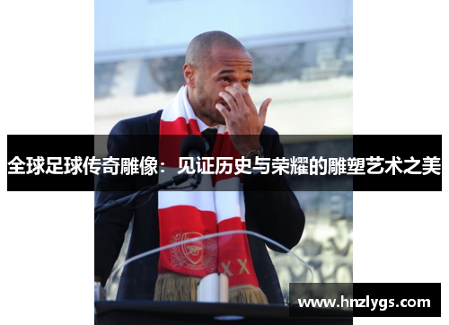全球足球传奇雕像：见证历史与荣耀的雕塑艺术之美