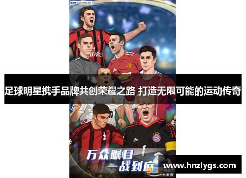 足球明星携手品牌共创荣耀之路 打造无限可能的运动传奇