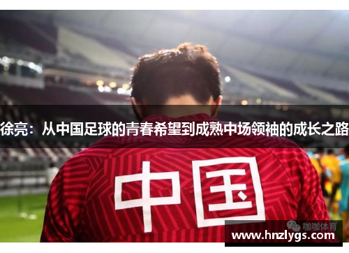 徐亮：从中国足球的青春希望到成熟中场领袖的成长之路