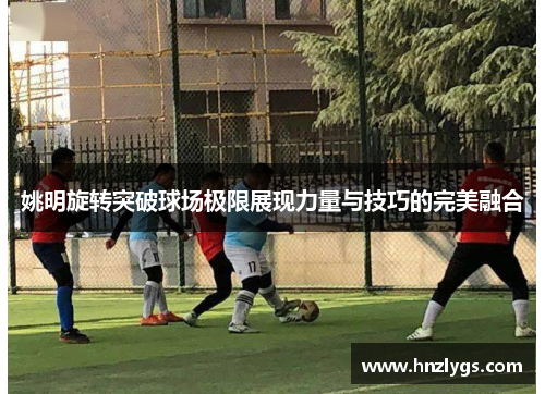 姚明旋转突破球场极限展现力量与技巧的完美融合