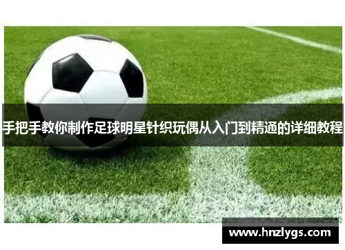 手把手教你制作足球明星针织玩偶从入门到精通的详细教程