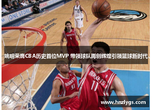 姚明荣膺CBA历史首位MVP 带领球队再创辉煌引领篮球新时代