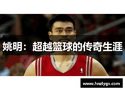 姚明：超越篮球的传奇生涯