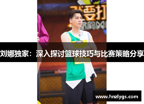 刘娜独家：深入探讨篮球技巧与比赛策略分享