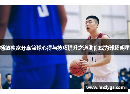 杨敏独家分享篮球心得与技巧提升之道助你成为球场明星