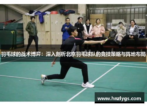 羽毛球的战术博弈：深入剖析北京羽毛球队的竞技策略与阵地布局