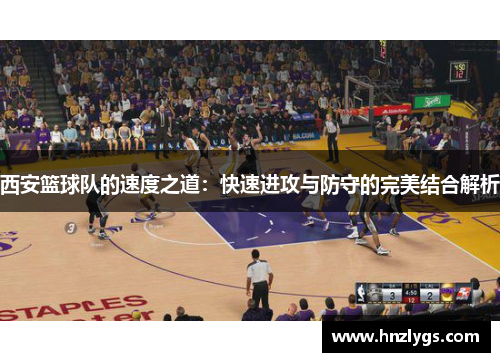 西安篮球队的速度之道：快速进攻与防守的完美结合解析