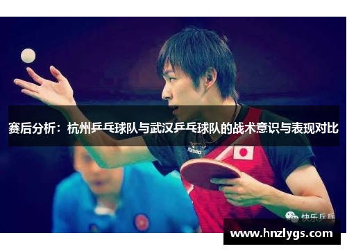 赛后分析：杭州乒乓球队与武汉乒乓球队的战术意识与表现对比