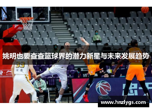 姚明也要查查篮球界的潜力新星与未来发展趋势